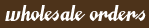 Wholesale Orders